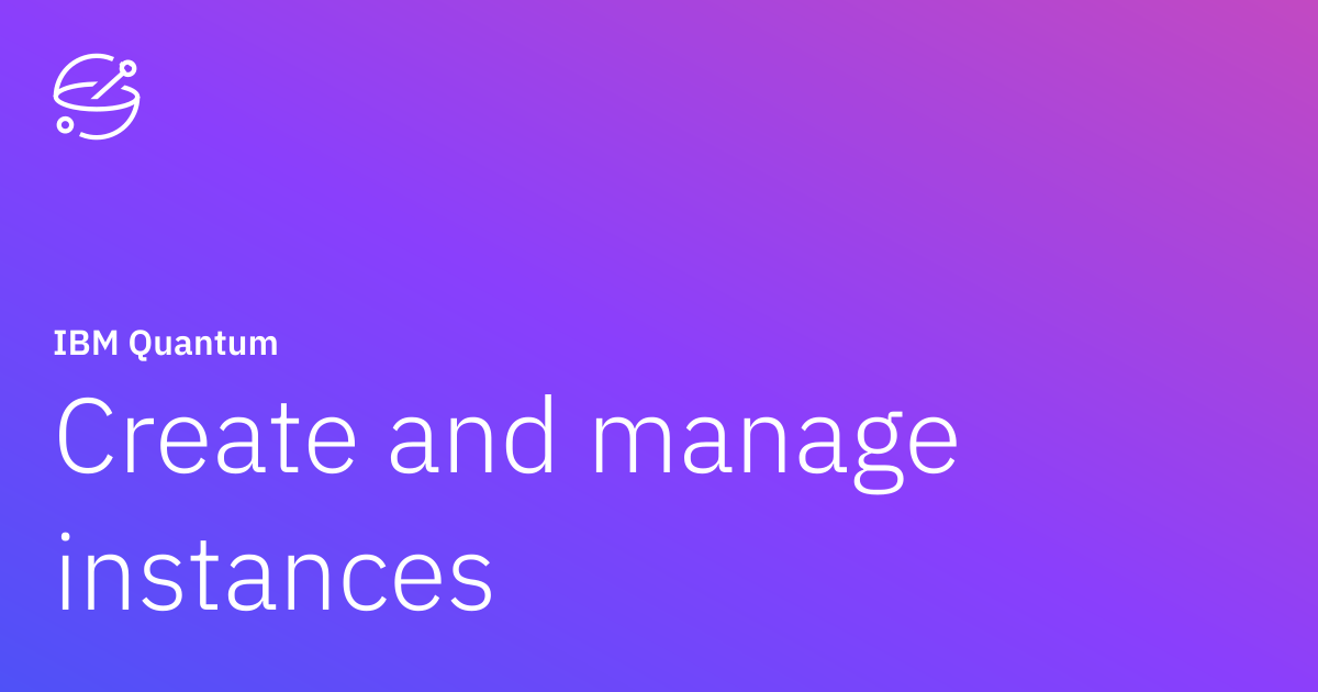 Create and manage instances | IBM Quantum Documentation